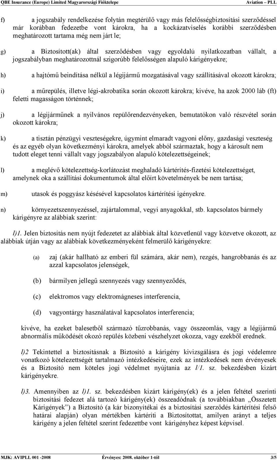 légijármű mozgatásával vagy szállításával okozott károkra; i) a műrepülés, illetve légi-akrobatika során okozott károkra; kivéve, ha azok 2000 láb (ft) feletti magasságon történnek; j) a légijárműnek