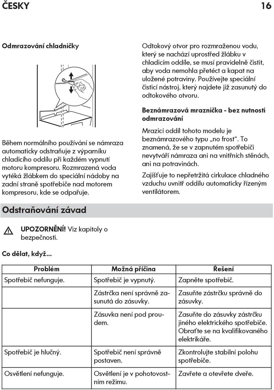 Odtokový otvor pro rozmraženou vodu, který se nachází uprostřed žlábku v chladicím oddíle, se musí pravidelně čistit, aby voda nemohla přetéct a kapat na uložené potraviny.