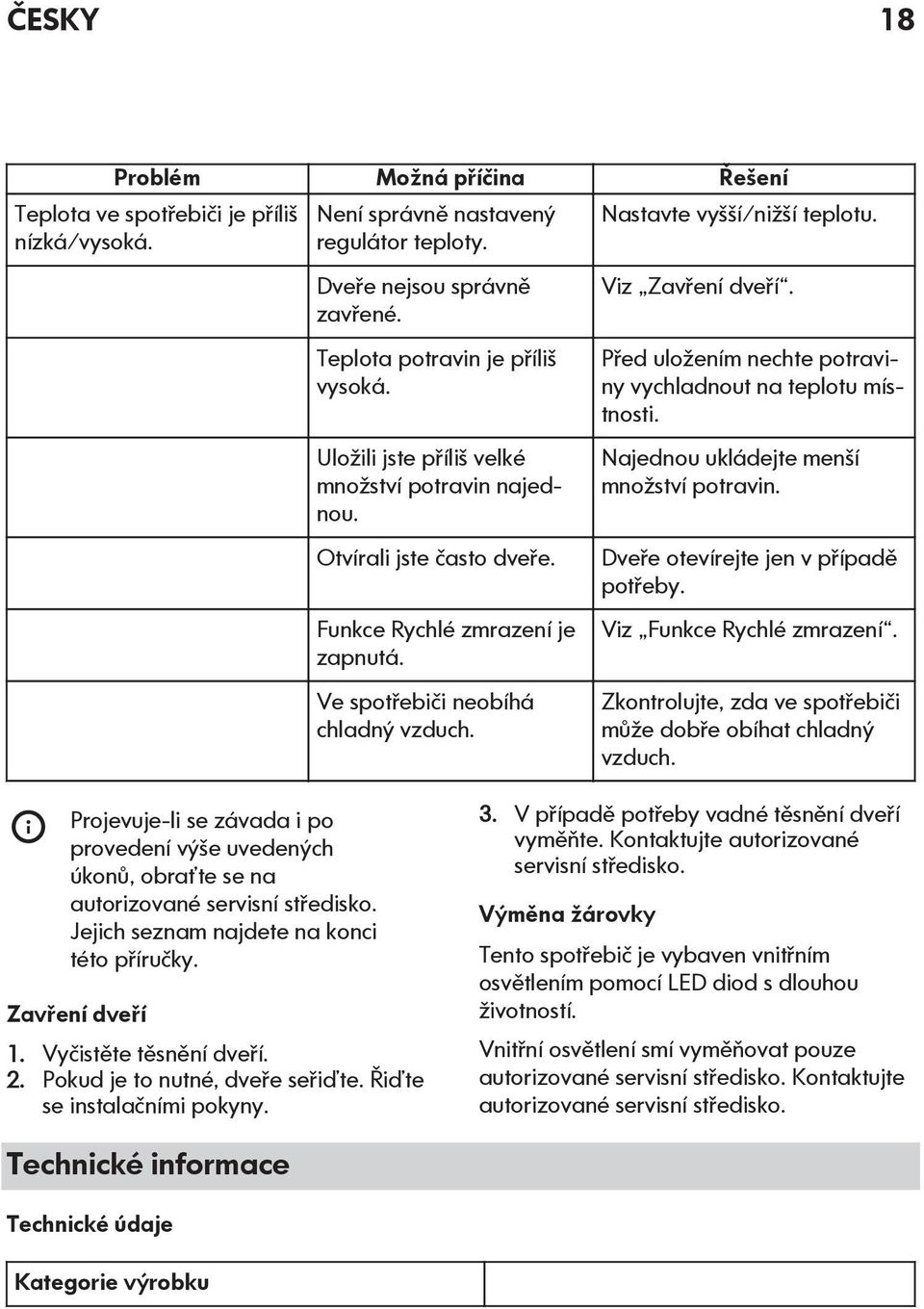 Viz Zavření dveří. Před uložením nechte potraviny vychladnout na teplotu místnosti. Najednou ukládejte menší množství potravin. Dveře otevírejte jen v případě potřeby. Viz Funkce Rychlé zmrazení.