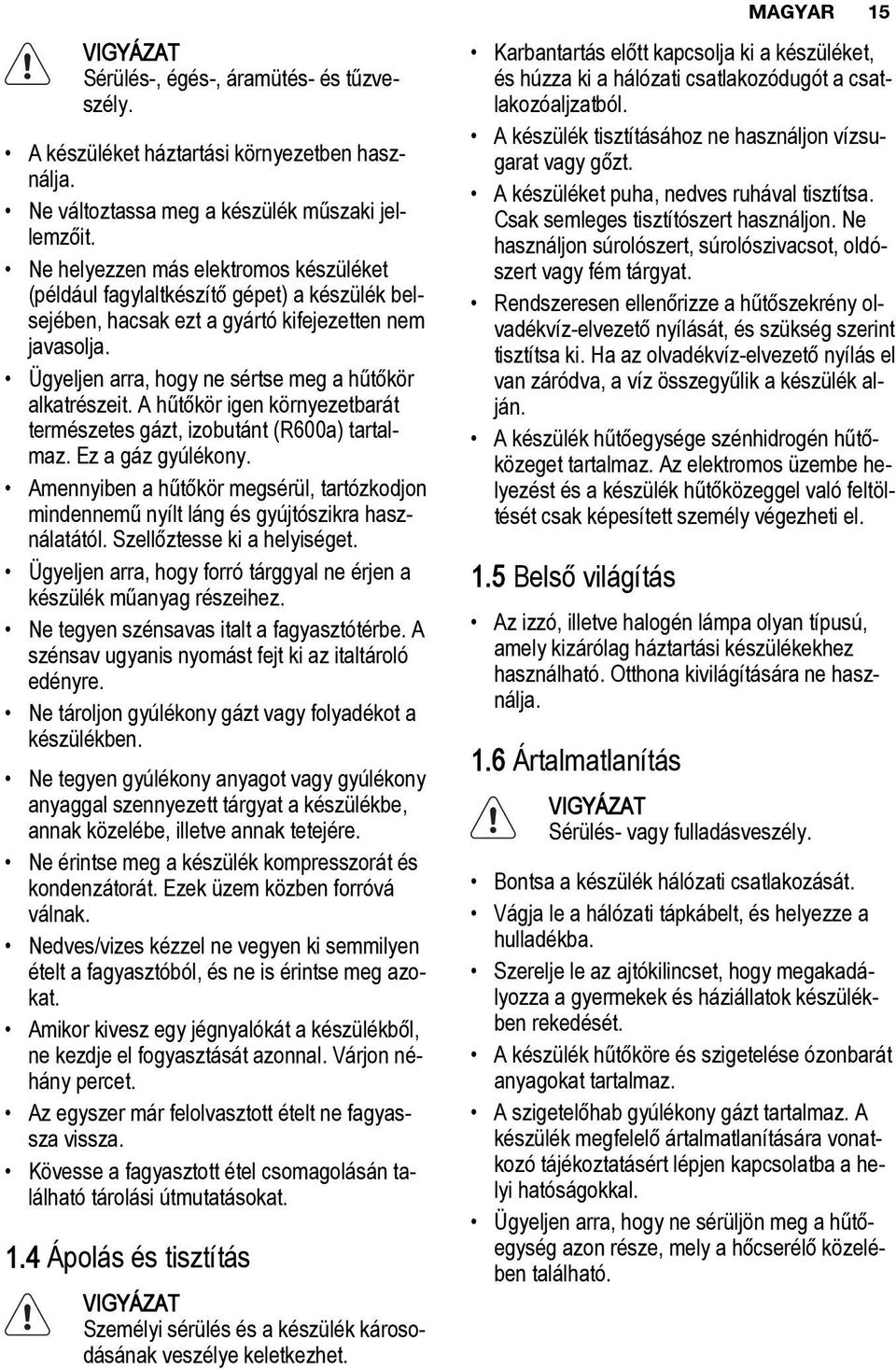 A hűtőkör igen környezetbarát természetes gázt, izobutánt (R600a) tartalmaz. Ez a gáz gyúlékony. Amennyiben a hűtőkör megsérül, tartózkodjon mindennemű nyílt láng és gyújtószikra használatától.