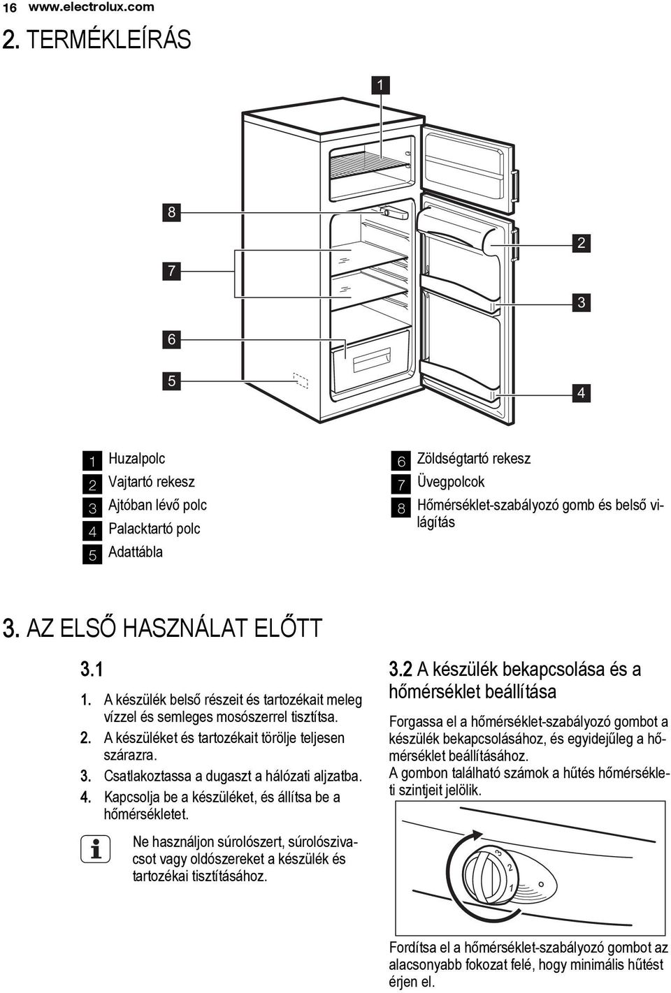 AZ ELSŐ HASZNÁLAT ELŐTT 3.1 1. A készülék belső részeit és tartozékait meleg vízzel és semleges mosószerrel tisztítsa. 2. A készüléket és tartozékait törölje teljesen szárazra. 3. Csatlakoztassa a dugaszt a hálózati aljzatba.