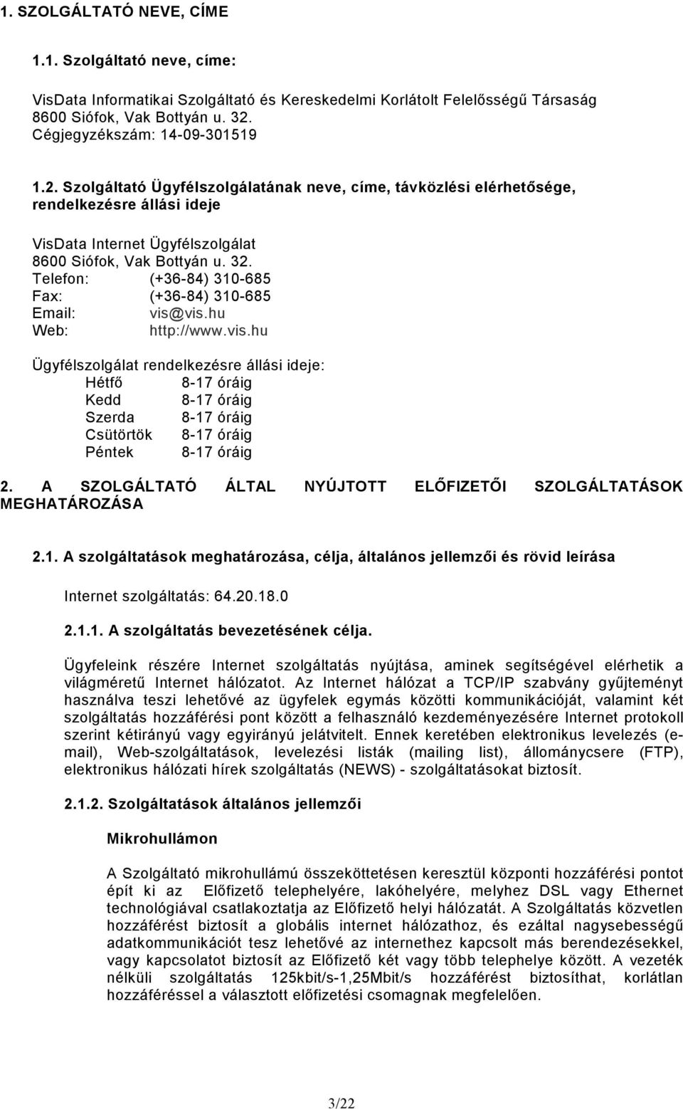 Telefon: (+36-84) 310-685 Fax: (+36-84) 310-685 Email: vis@vis.hu Web: http://www.vis.hu Ügyfélszolgálat rendelkezésre állási ideje: Hétfı 8-17 óráig Kedd 8-17 óráig Szerda 8-17 óráig Csütörtök 8-17 óráig Péntek 8-17 óráig 2.