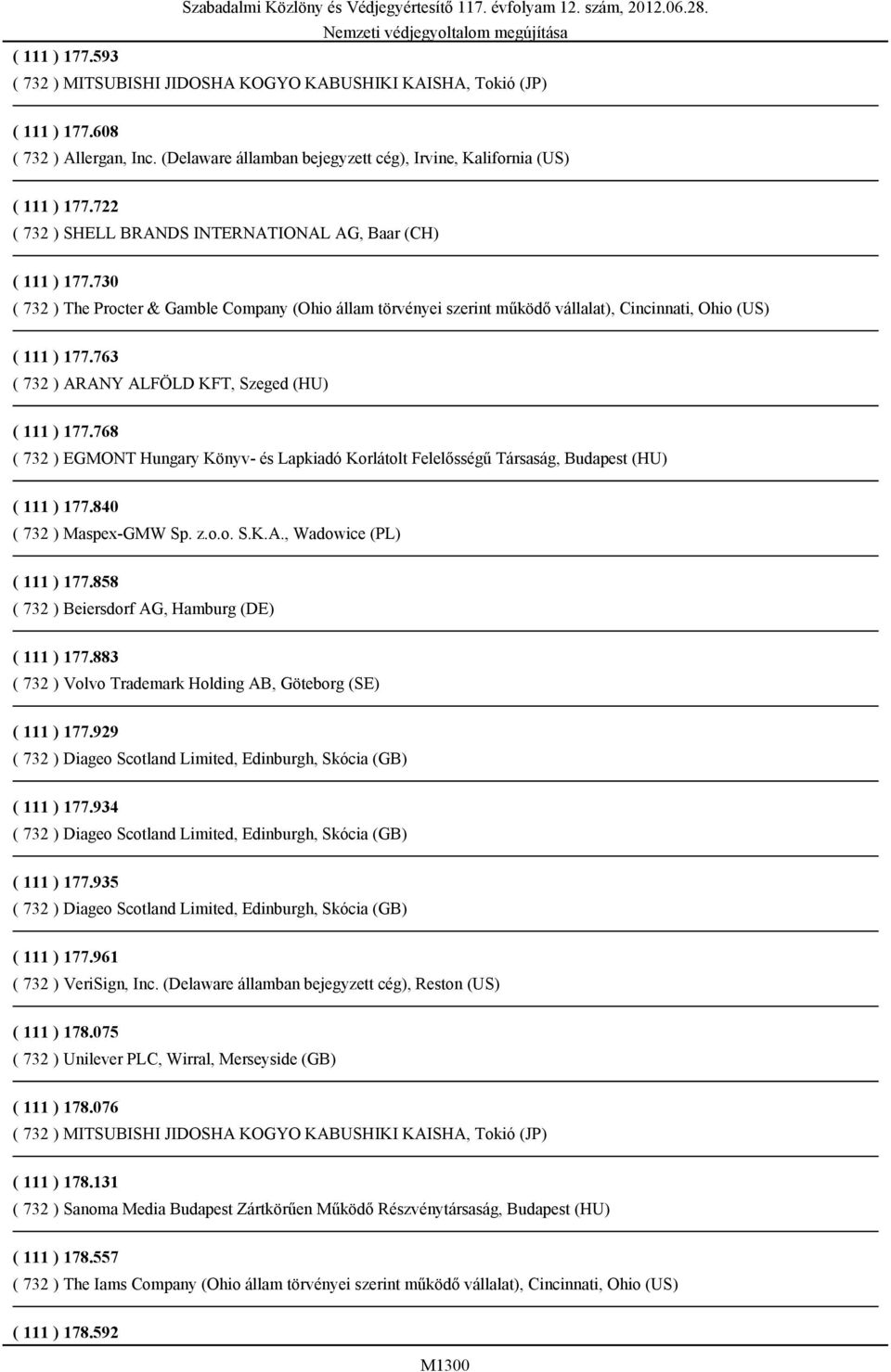 730 ( 732 ) The Procter & Gamble Company (Ohio állam törvényei szerint működő vállalat), Cincinnati, Ohio (US) ( 111 ) 177.763 ( 732 ) ARANY ALFÖLD KFT, Szeged (HU) ( 111 ) 177.