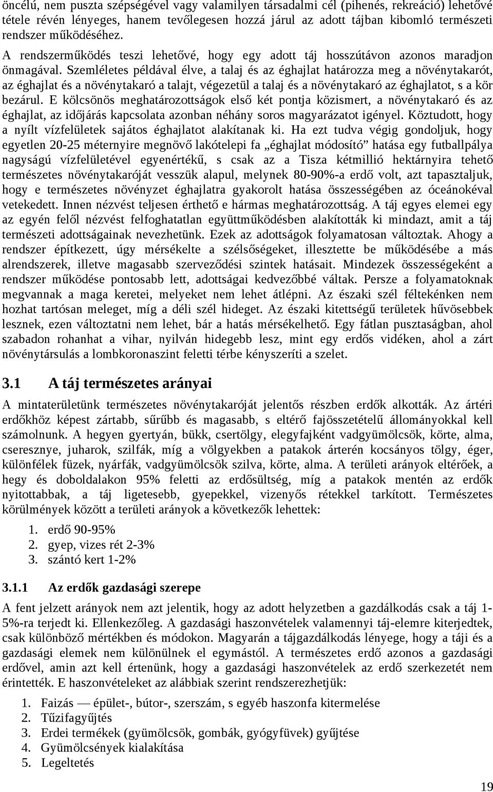 Szemléletes példával élve, a talaj és az éghajlat határozza meg a növénytakarót, az éghajlat és a növénytakaró a talajt, végezetül a talaj és a növénytakaró az éghajlatot, s a kör bezárul.