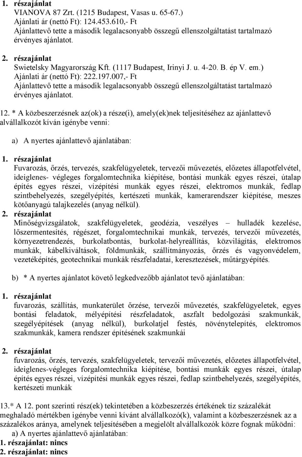 * A közbeszerzésnek az(ok) a része(i), amely(ek)nek teljesítéséhez az ajánlattevő alvállalkozót kíván igénybe venni: Fuvarozás, őrzés, tervezés, szakfelügyeletek, tervezői művezetés, előzetes