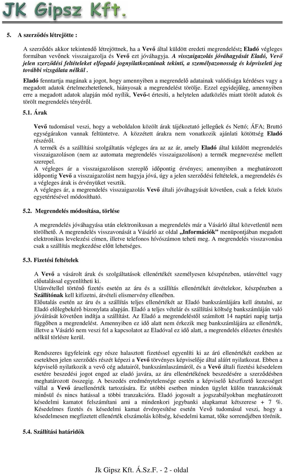 Eladó fenntartja magának a jogot, hogy amennyiben a megrendelő adatainak valódisága kérdéses vagy a megadott adatok értelmezhetetlenek, hiányosak a megrendelést törölje.