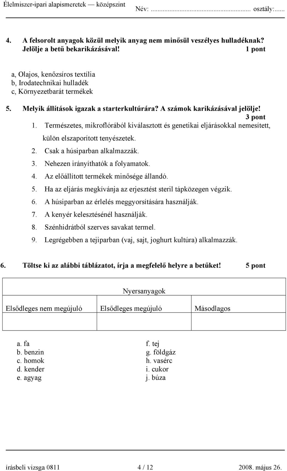 Természetes, mikroflórából kiválasztott és genetikai eljárásokkal nemesített, külön elszaporított tenyészetek. 2. Csak a húsiparban alkalmazzák. 3. Nehezen irányíthatók a folyamatok. 4.