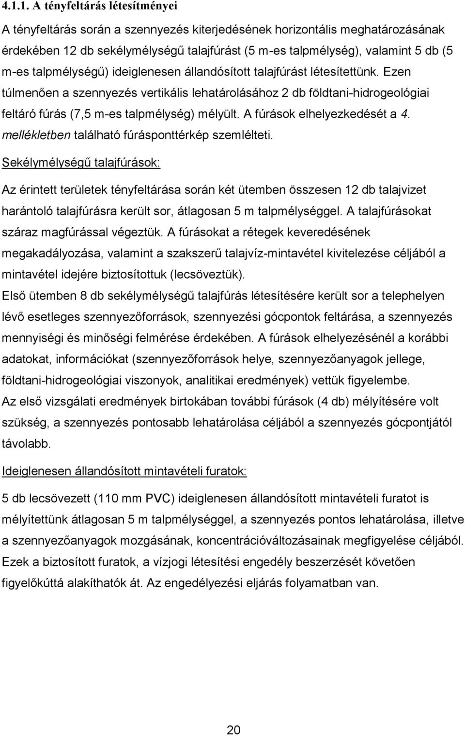 Ezen túlmenően a szennyezés vertikális lehatárolásához 2 db földtani-hidrogeológiai feltáró fúrás (7,5 m-es talpmélység) mélyült. A fúrások elhelyezkedését a 4.