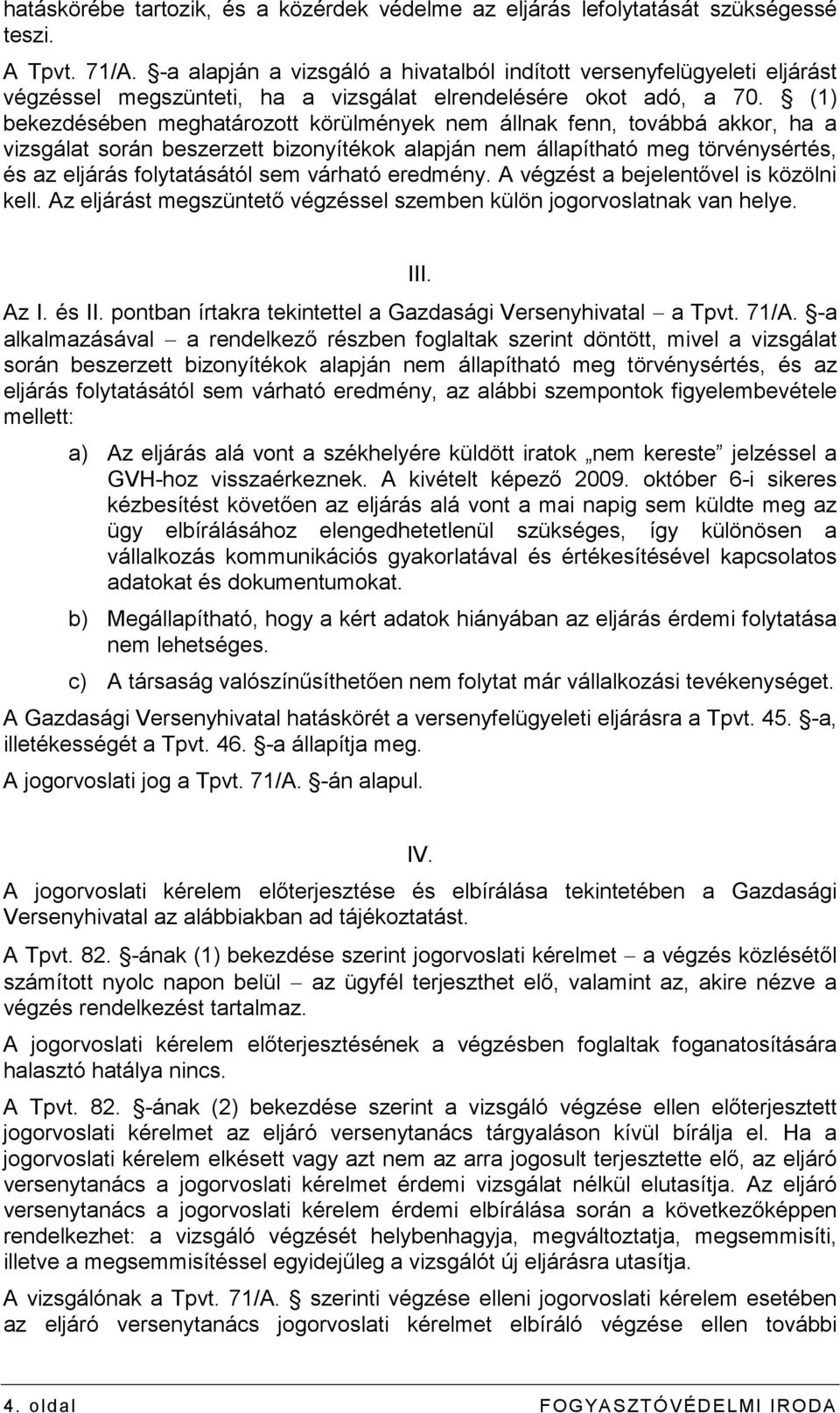 (1) bekezdésében meghatározott körülmények nem állnak fenn, továbbá akkor, ha a vizsgálat során beszerzett bizonyítékok alapján nem állapítható meg törvénysértés, és az eljárás folytatásától sem