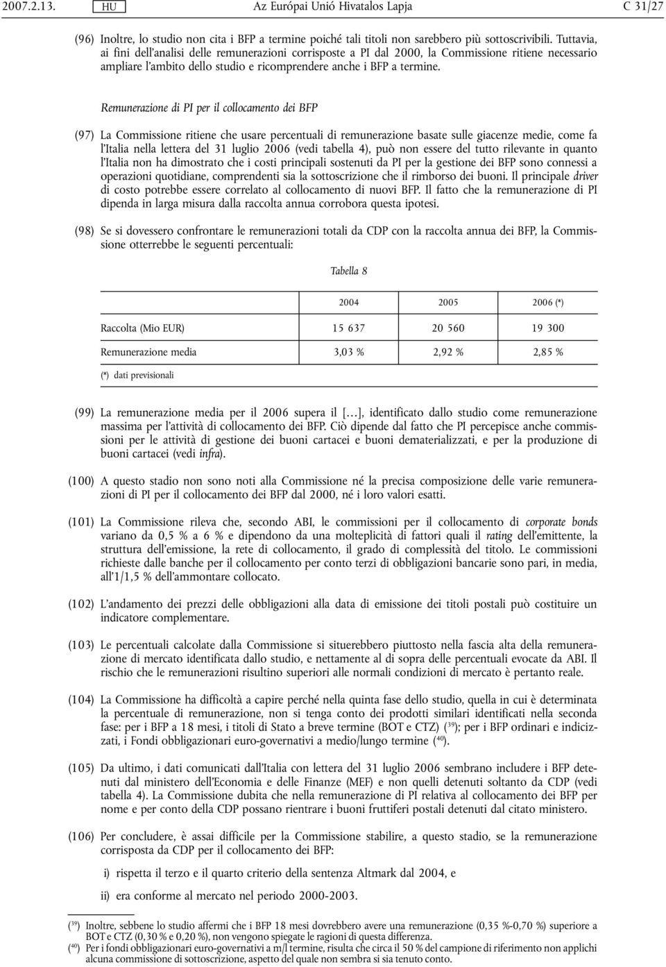 Remunerazione di PI per il collocamento dei BFP (97) La Commissione ritiene che usare percentuali di remunerazione basate sulle giacenze medie, come fa l'italia nella lettera del 31 luglio 2006 (vedi
