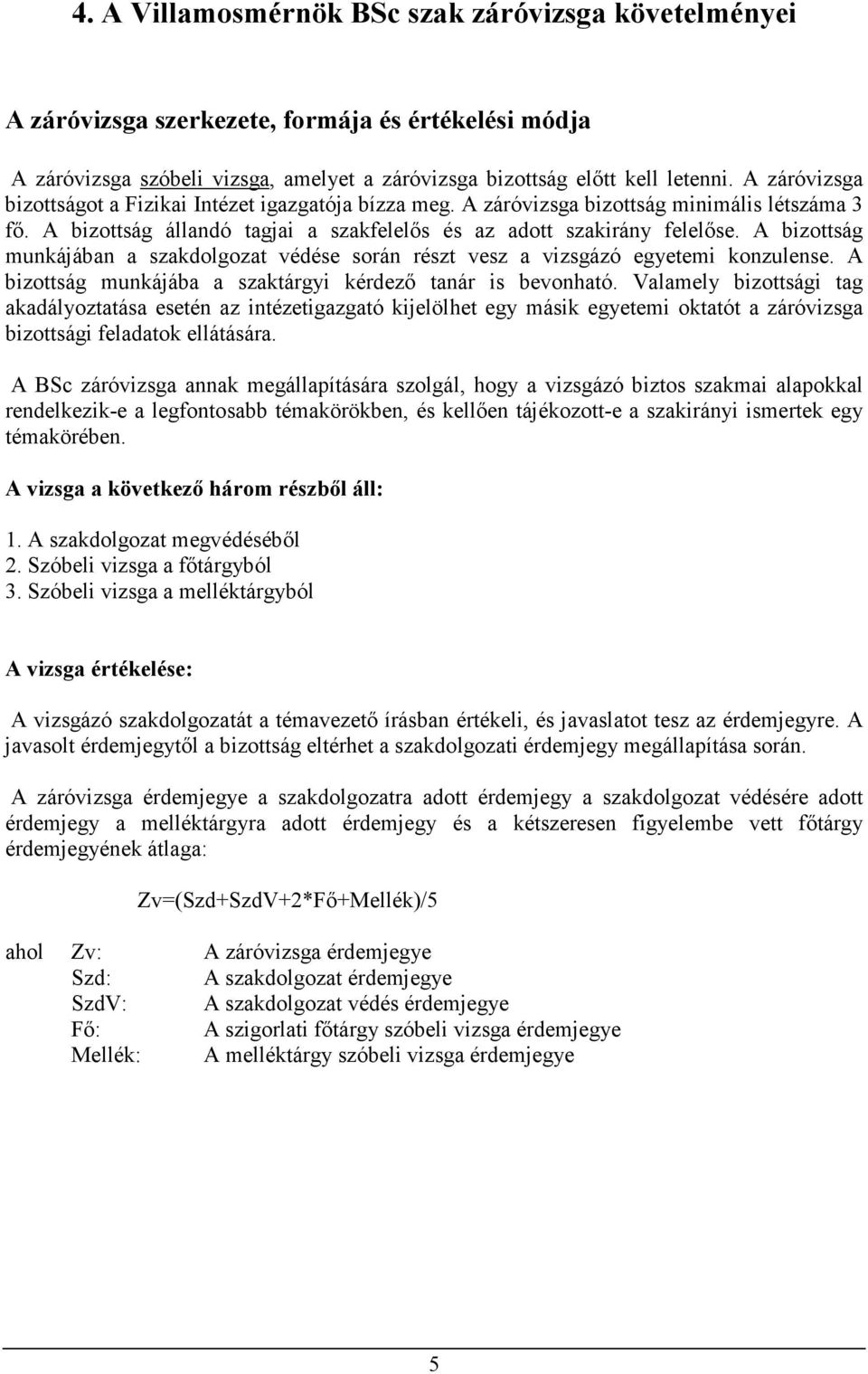 A bizottság munkájában a szakdolgozat védése során részt vesz a vizsgázó egyetemi konzulense. A bizottság munkájába a szaktárgyi kérdezı tanár is bevonható.
