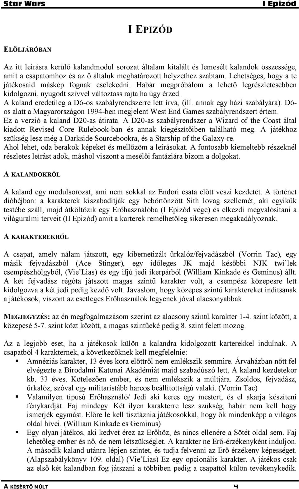 A kaland eredetileg a D6-os szabályrendszerre lett írva, (ill. annak egy házi szabályára). D6- os alatt a Magyarországon 1994-ben megjelent West End Games szabályrendszert értem.