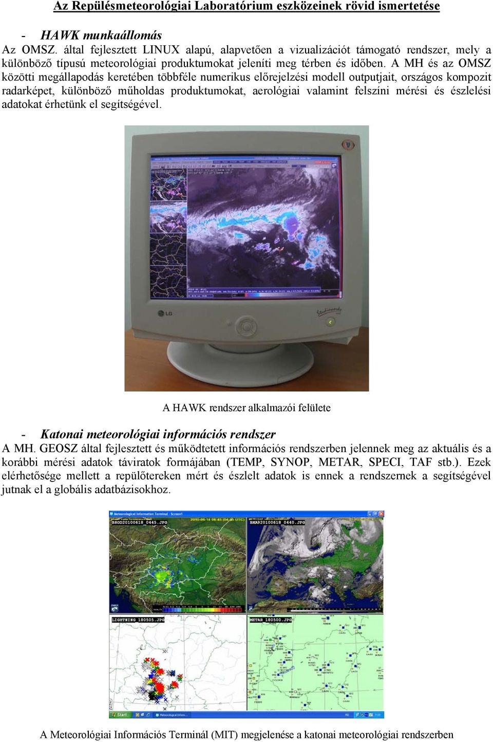 A MH és az OMSZ közötti megállapodás keretében többféle numerikus előrejelzési modell outputjait, országos kompozit radarképet, különböző műholdas produktumokat, aerológiai valamint felszíni mérési