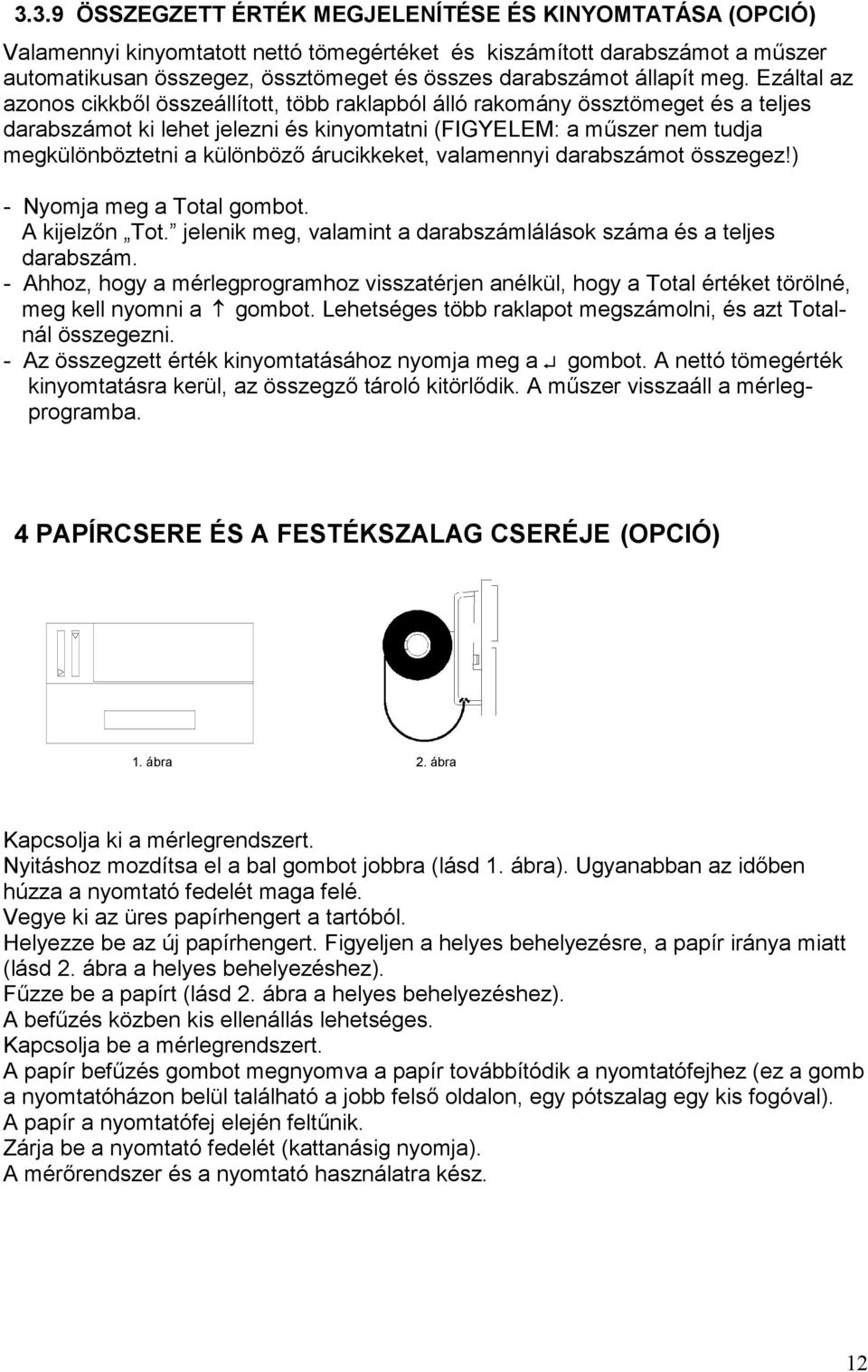Ezáltal az azonos cikkből összeállított, több raklapból álló rakomány össztömeget és a teljes darabszámot ki lehet jelezni és kinyomtatni (FIGYELEM: a műszer nem tudja megkülönböztetni a különböző