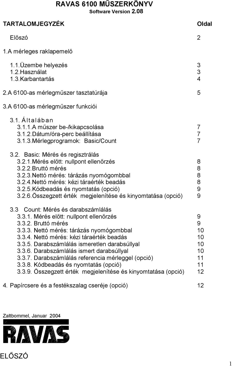 2.2.Bruttó mérés 8 3.2.3.Nettó mérés: tárázás nyomógombbal 8 3.2.4.Nettó mérés: kézi táraérték beadás 8 3.2.5.Kódbeadás és nyomtatás (opció) 9 3.2.6.