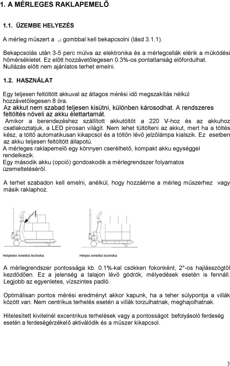 Nullázás előtt nem ajánlatos terhet emelni. 1.2. HASZNÁLAT Egy teljesen feltöltött akkuval az átlagos mérési idő megszakítás nélkül hozzávetőlegesen 8 óra.