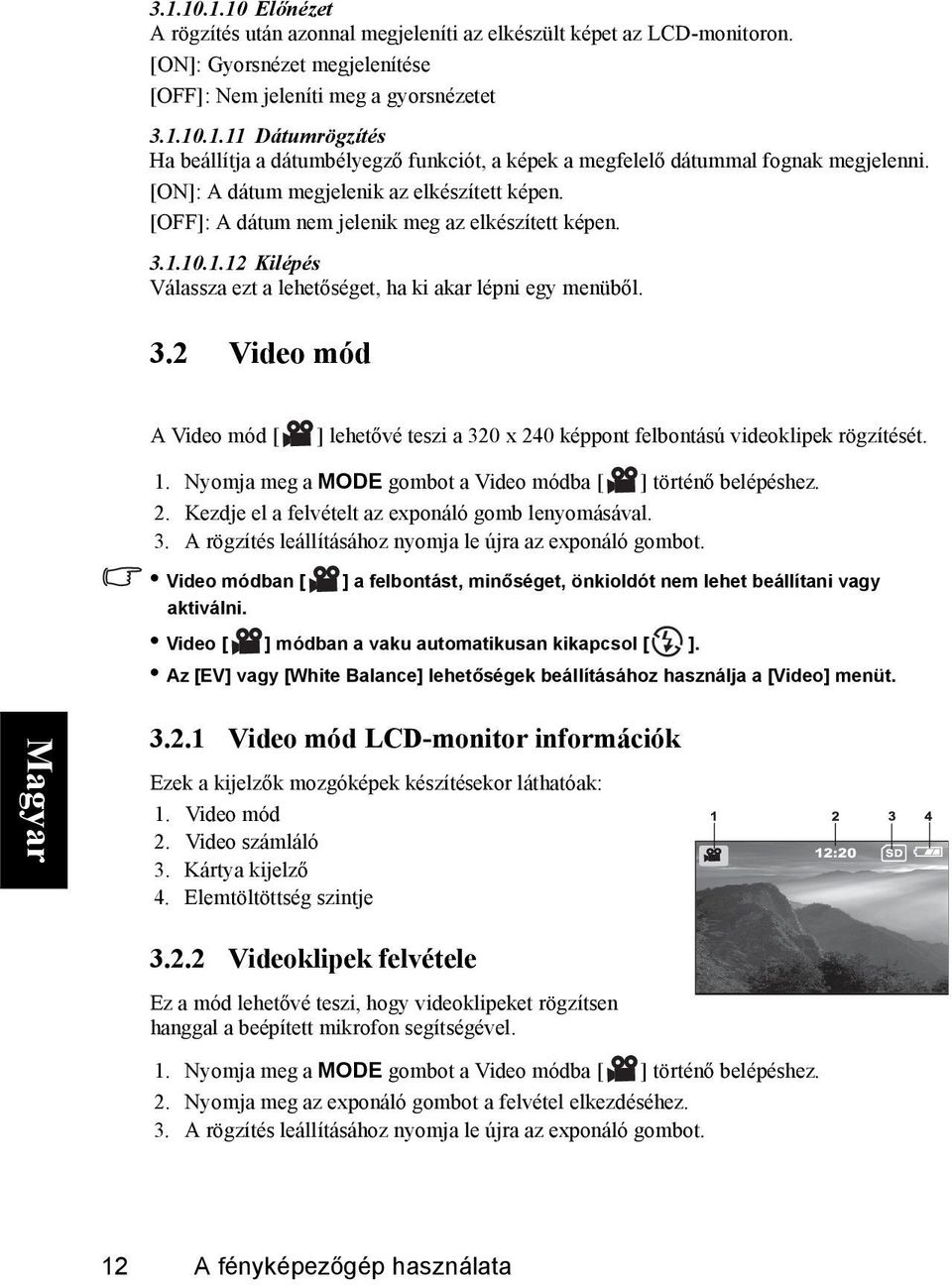 1. Nyomja meg a MODE gombot a Video módba [ ] történő belépéshez. 2. Kezdje el a felvételt az exponáló gomb lenyomásával. 3. A rögzítés leállításához nyomja le újra az exponáló gombot.