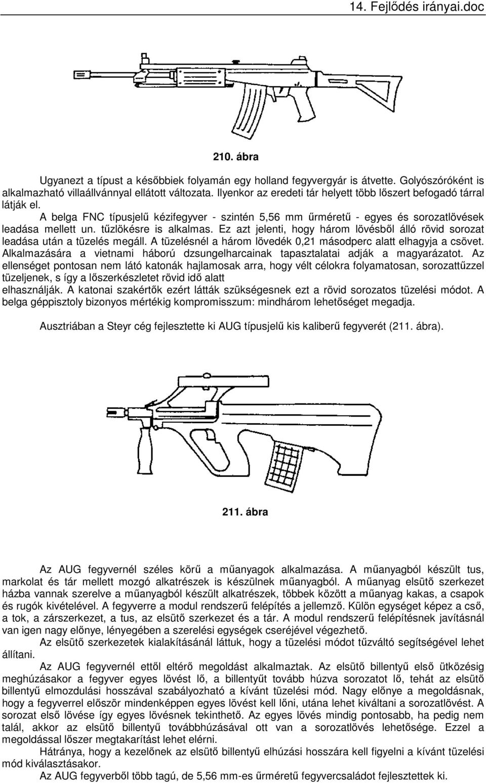 tűzlökésre is alkalmas. Ez azt jelenti, hogy három lövésből álló rövid sorozat leadása után a tüzelés megáll. A tüzelésnél a három lövedék 0,21 másodperc alatt elhagyja a csövet.