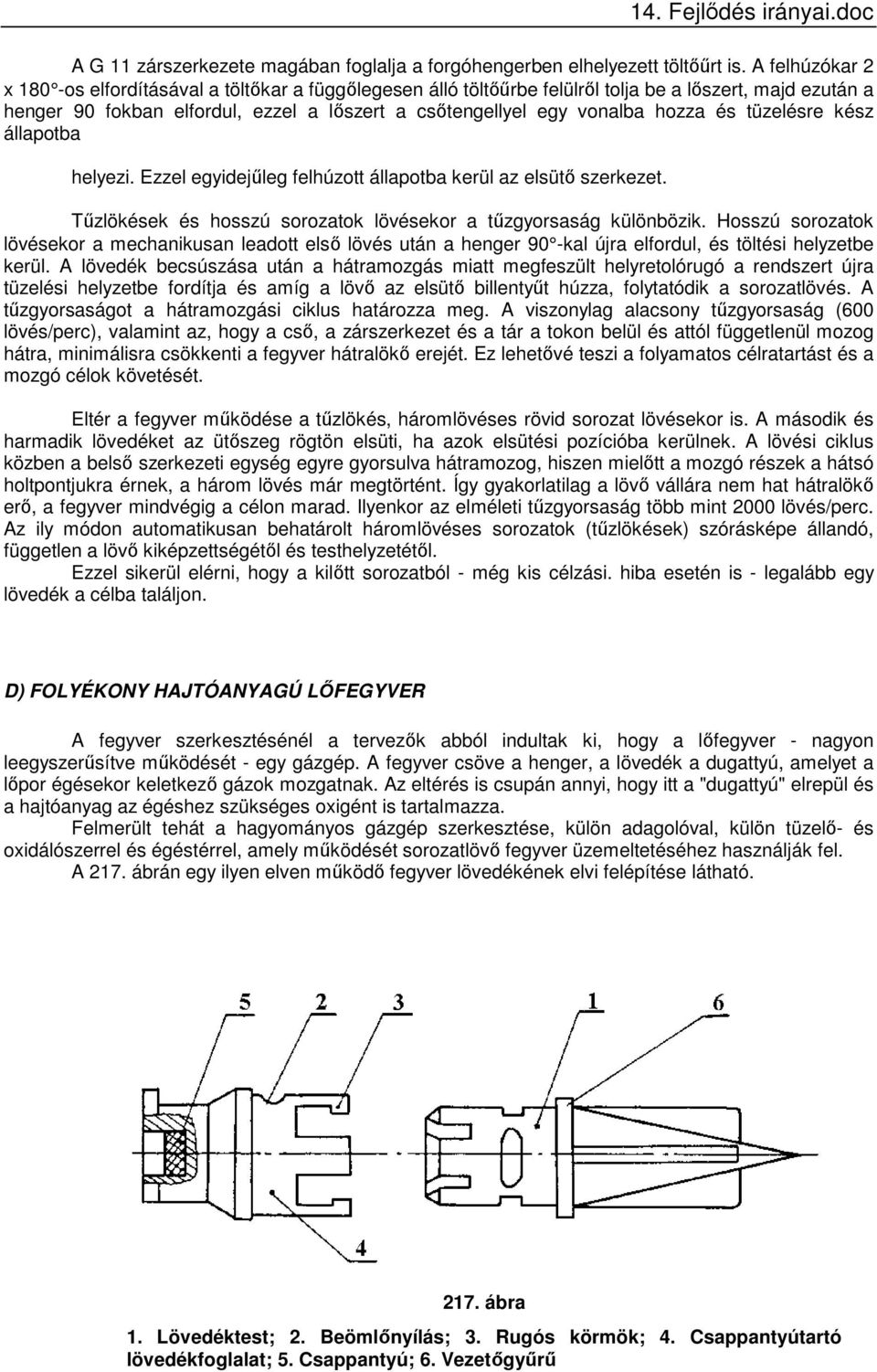 hozza és tüzelésre kész állapotba helyezi. Ezzel egyidejűleg felhúzott állapotba kerül az elsütő szerkezet. Tűzlökések és hosszú sorozatok lövésekor a tűzgyorsaság különbözik.