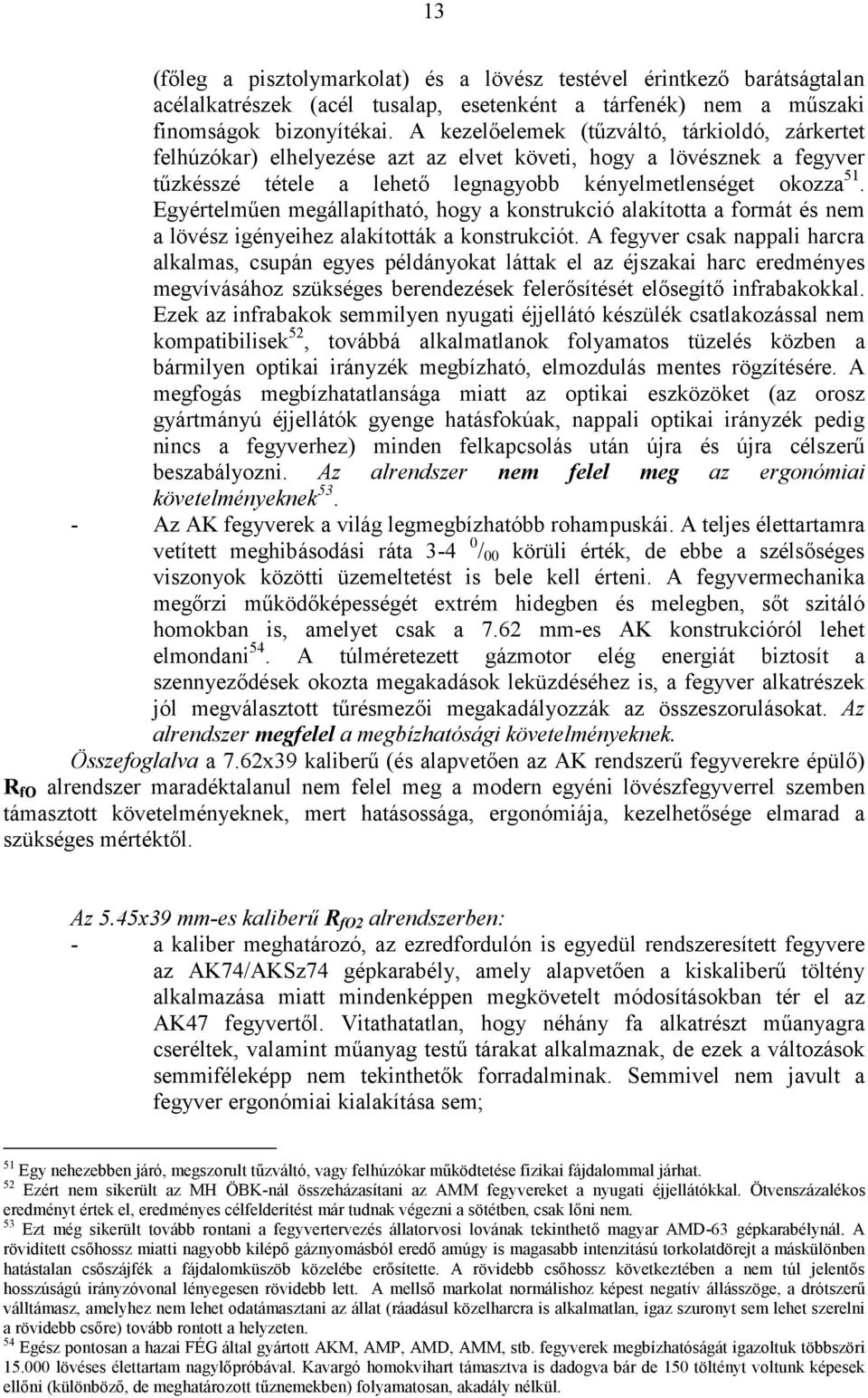 Egyértelműen megállapítható, hogy a konstrukció alakította a formát és nem a lövész igényeihez alakították a konstrukciót.