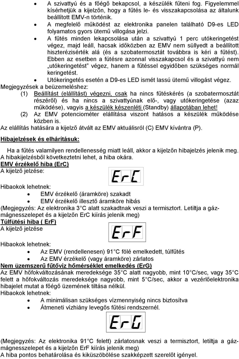 A fűtés minden lekapcsolása után a szivattyú 1 perc utókeringetést végez, majd leáll, hacsak időközben az EMV nem süllyedt a beállított hiszterézisérték alá (és a szobatermosztát továbbra is kéri a