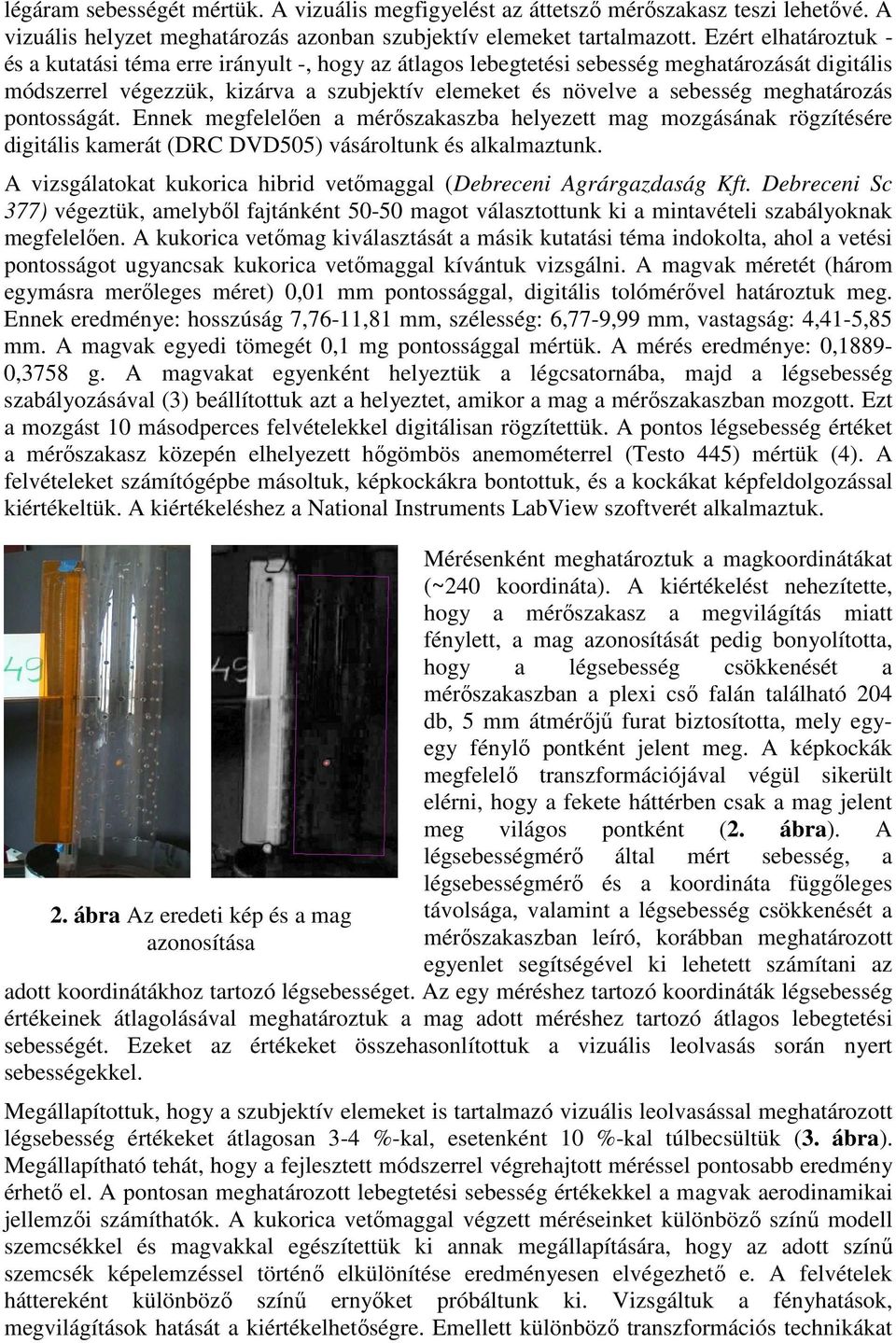 meghatározás pontosságát. Ennek megfelelıen a mérıszakaszba helyezett mag mozgásának rögzítésére digitális kamerát (DRC DVD55) vásároltunk és alkalmaztunk.