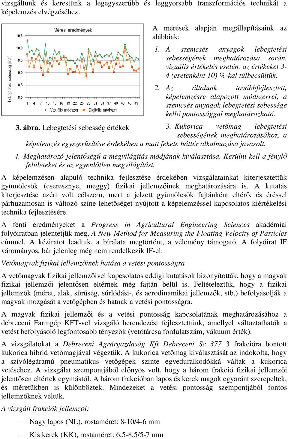 Az általunk továbbfejlesztett, képelemzésre alapozott módszerrel, a szemcsés anyagok lebegtetési sebessége kellı pontossággal meghatározható. 3. ábra. Lebegtetési sebesség értékek 3.