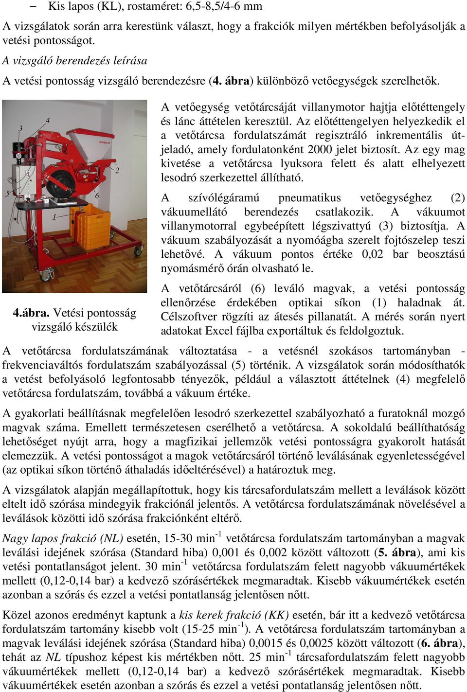 különbözı vetıegységek szerelhetık. 4.ábra. Vetési pontosság vizsgáló készülék A vetıegység vetıtárcsáját villanymotor hajtja elıtéttengely és lánc áttételen keresztül.