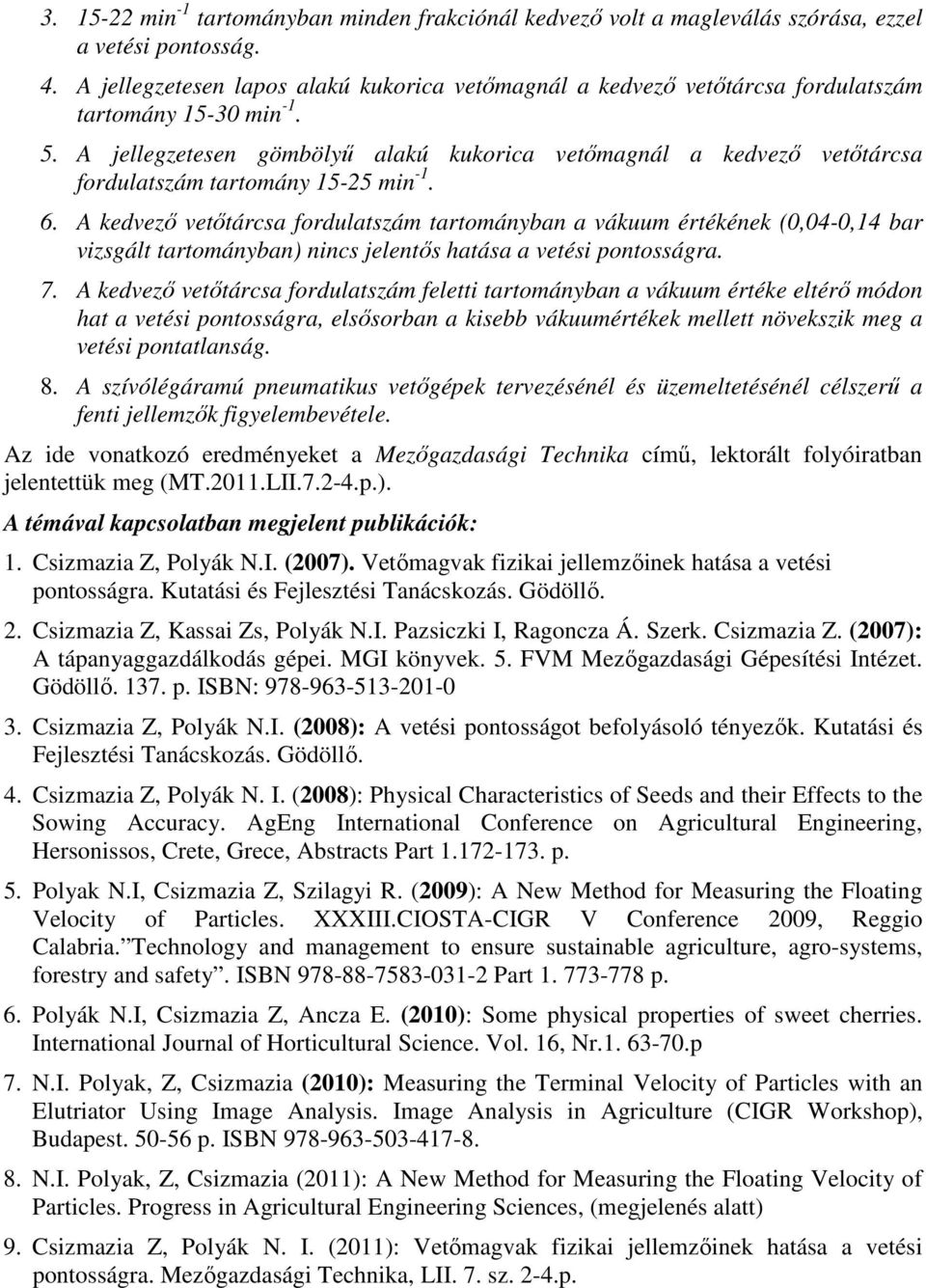 A jellegzetesen gömbölyő alakú kukorica vetımagnál a kedvezı vetıtárcsa fordulatszám tartomány 15-25 min -1. 6.