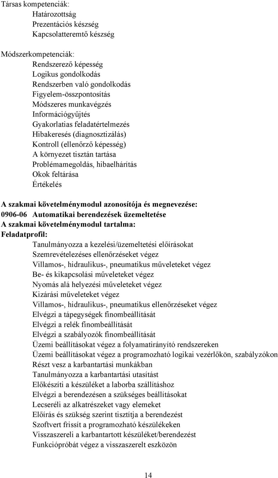 feltárása Értékelés A szakmai követelménymodul azonosítója és megnevezése: 0906-06 Automatikai berendezések üzemeltetése A szakmai követelménymodul tartalma: Feladatprofil: Tanulmányozza a