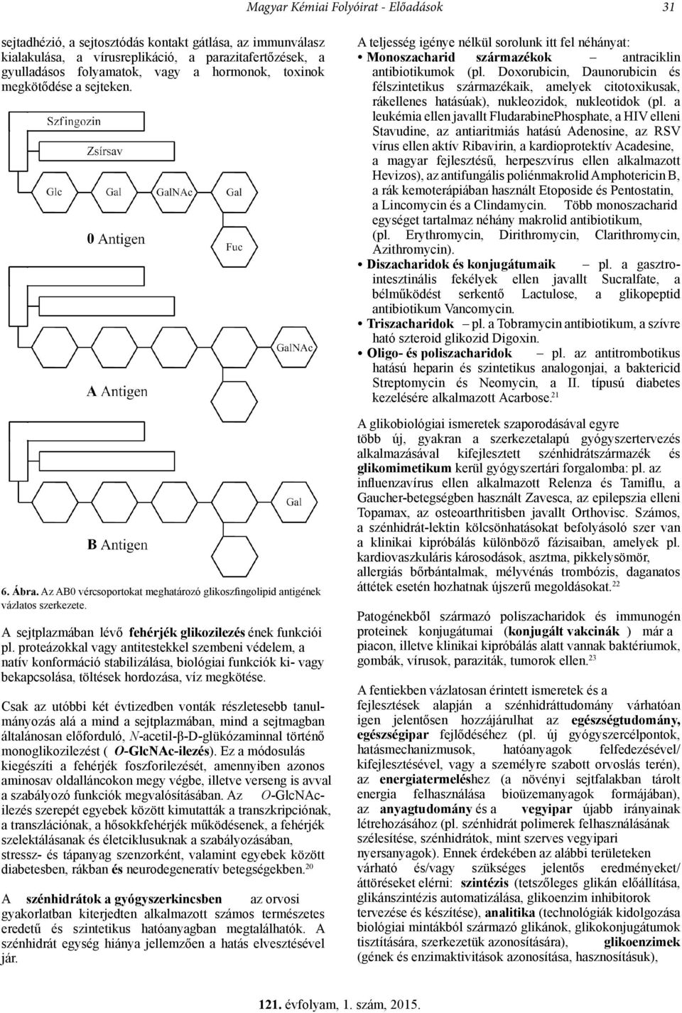 proteázokkal vagy antitestekkel szembeni védelem, a natív konformáció stabilizálása, biológiai funkciók ki- vagy bekapcsolása, töltések hordozása, víz megkötése.