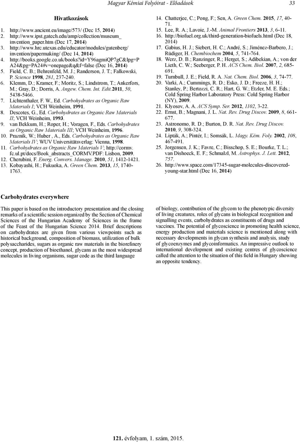 Field, C. B.; Behrenfeld, M. J.; Randerson, J. T.; Falkowski, P. Science 1998, 281, 237-240. 6. Klemm, D.; Kramer, F.; Moritz, S.; Lindstrom, T.; Ankerfors, M.; Gray, D.; Dorris, A. Angew. Chem. Int.