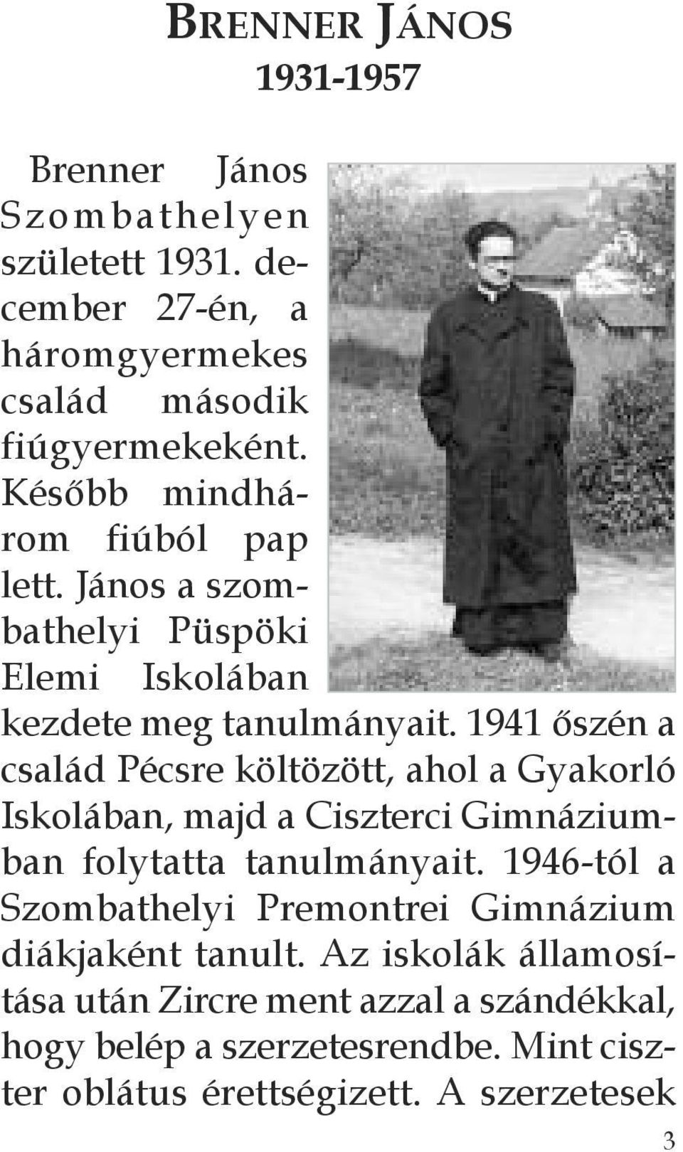 1941 őszén a család Pécsre költözött, ahol a Gyakorló Iskolában, majd a Ciszterci Gimnáziumban folytatta tanulmányait.