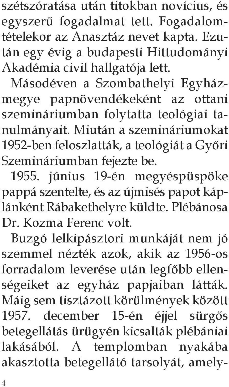 Miután a szemináriumokat 1952-ben feloszlatták, a teológiát a Győri Szemináriumban fejezte be. 1955. június 19-én megyéspüspöke pappá szentelte, és az újmisés papot káplánként Rábakethelyre küldte.