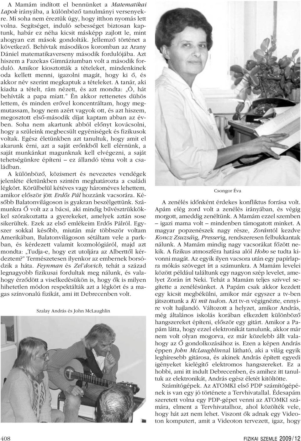 Behívtak másodikos koromban az Arany Dániel matematikaverseny második fordulójába. Azt hiszem a Fazekas Gimnáziumban volt a második forduló.