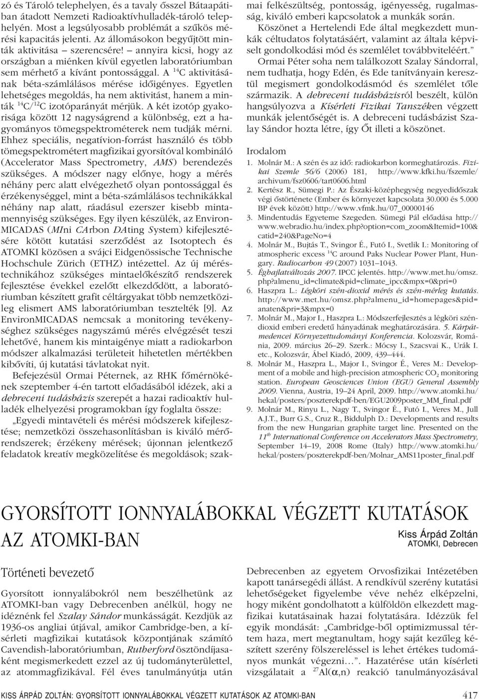 A 14 C aktivitásának béta-számlálásos mérése idôigényes. Egyetlen lehetséges megoldás, ha nem aktivitást, hanem a minták 14 C/ 12 C izotóparányát mérjük.