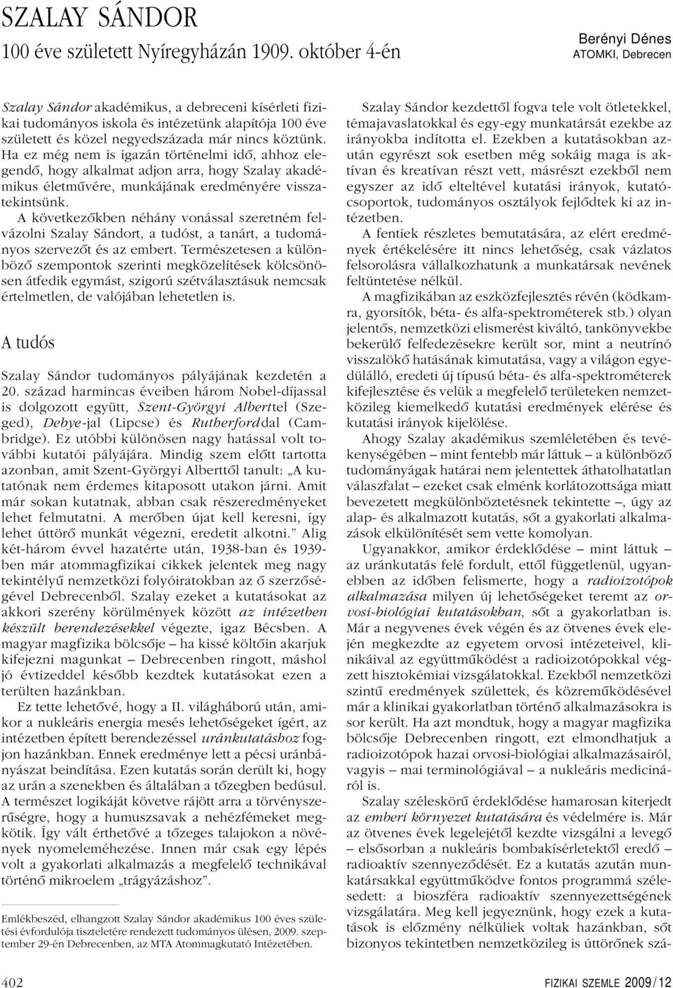 Ha ez még nem is igazán történelmi idô, ahhoz elegendô, hogy alkalmat adjon arra, hogy Szalay akadémikus életmûvére, munkájának eredményére visszatekintsünk.