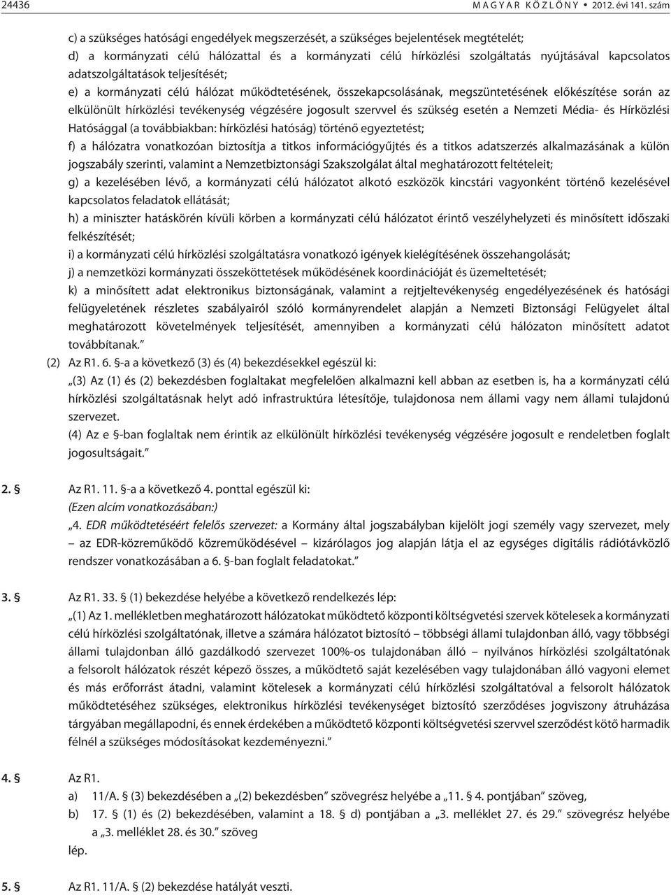 adatszolgáltatások teljesítését; e) a kormányzati célú hálózat mûködtetésének, összekapcsolásának, megszüntetésének elõkészítése során az elkülönült hírközlési tevékenység végzésére jogosult szervvel