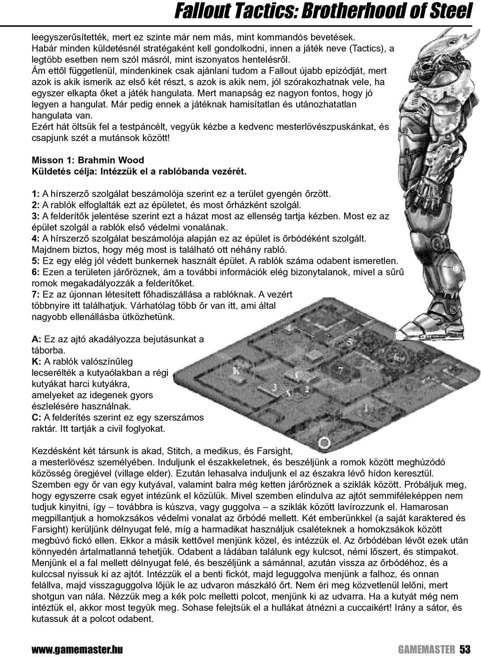 Ám ettõl függetlenül, mindenkinek csak ajánlani tudom a Fallout újabb epizódját, mert azok is akik ismerik az elsõ két részt, s azok is akik nem, jól szórakozhatnak vele, ha egyszer elkapta õket a