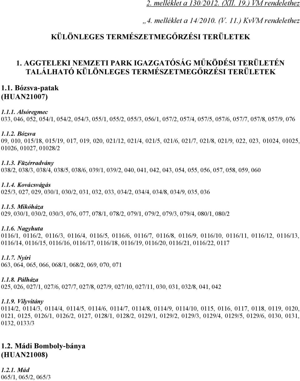 1. Bózsva-patak (HUAN21007) 1.1.1. Alsóregmec 033, 046, 052, 054/1, 054/2, 054/3, 055/1, 055/2, 055/3, 056/1, 057/2, 057/4, 057/5, 057/6, 057/7, 057/8, 057/9, 076 1.1.2. Bózsva 09, 010, 015/18, 015/19, 017, 019, 020, 021/12, 021/4, 021/5, 021/6, 021/7, 021/8, 021/9, 022, 023, 01024, 01025, 01026, 01027, 01028/2 1.