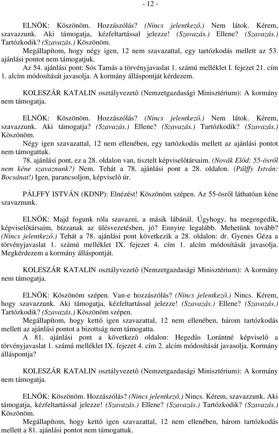 cím 1. alcím módosítását javasolja. A kormány álláspontját kérdezem. nem ELNÖK: Köszönöm. Hozzászólás? (Nincs jelentkező.) Nem látok. Kérem, szavazzunk. Aki támogatja? (Szavazás.) Ellene? (Szavazás.) Tartózkodik?