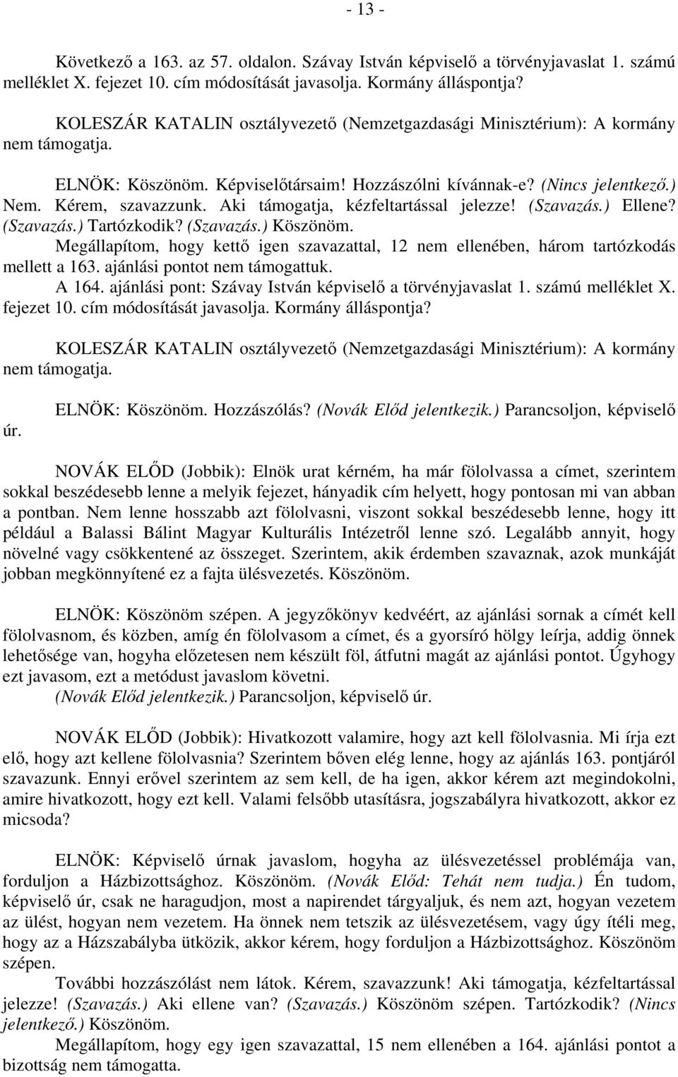 Megállapítom, hogy kettő igen szavazattal, 12 nem ellenében, három tartózkodás mellett a 163. ajánlási pontot nem támogattuk. A 164. ajánlási pont: Szávay István képviselő a törvényjavaslat 1.