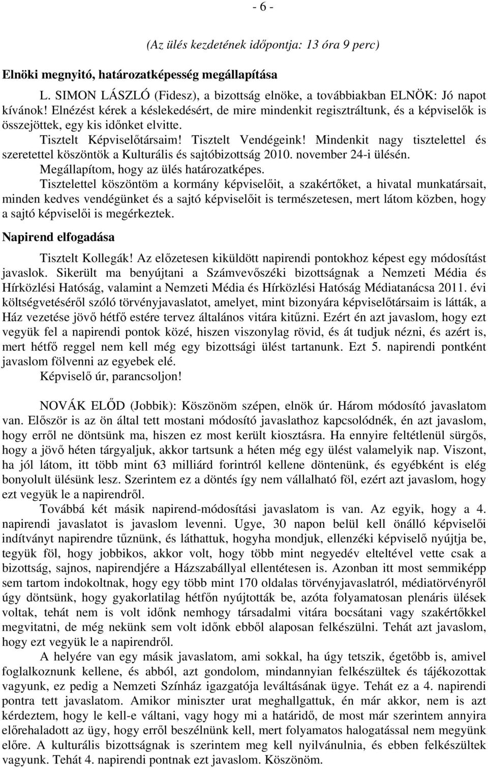 Mindenkit nagy tisztelettel és szeretettel köszöntök a Kulturális és sajtóbizottság 2010. november 24-i ülésén. Megállapítom, hogy az ülés határozatképes.