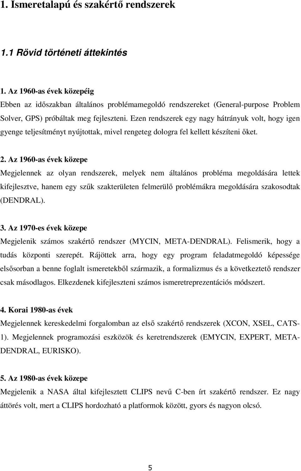Ezen rendszerek egy nagy hátrányuk volt, hogy igen gyenge teljesítményt nyújtottak, mivel rengeteg dologra fel kellett készíteni ıket. 2.