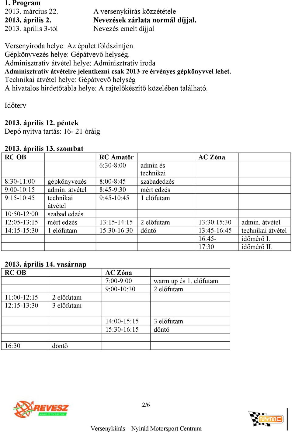 Technikai átvétel helye: Gépátvevő helység A hivatalos hirdetőtábla helye: A rajtelőkészítő közelében található. Időterv 2013. április 12. péntek Depó nyitva tartás: 16-21 óráig 2013. április 13.