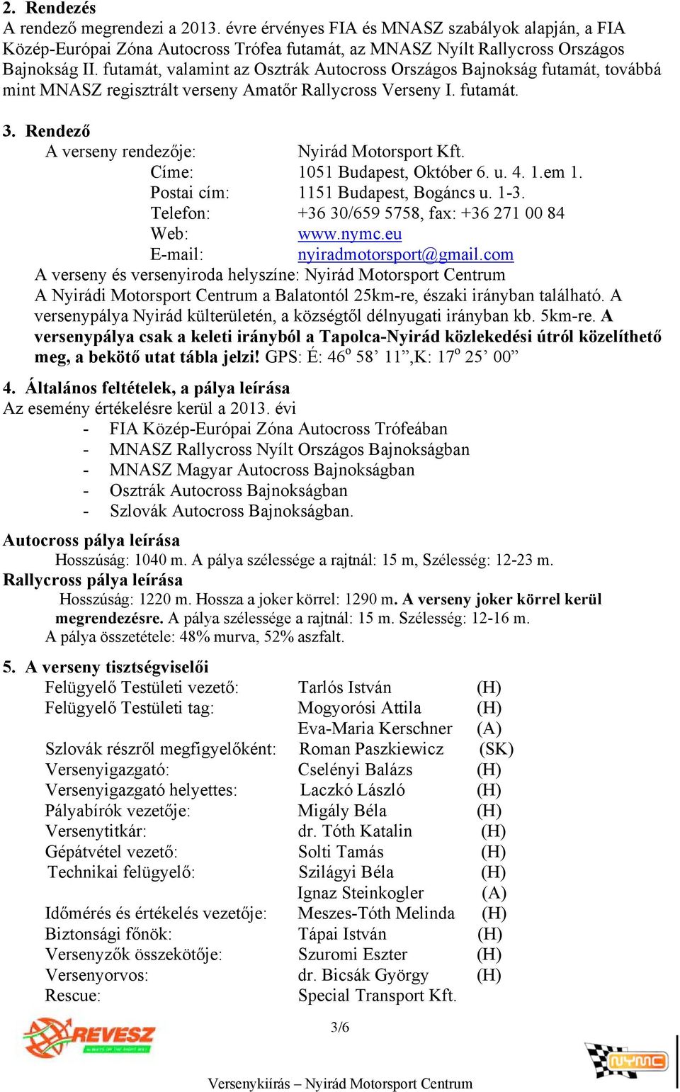 Címe: 1051 Budapest, Október 6. u. 4. 1.em 1. Postai cím: 1151 Budapest, Bogáncs u. 1-3. Telefon: +36 30/659 5758, fax: +36 271 00 84 Web: www.nymc.eu E-mail: nyiradmotorsport@gmail.