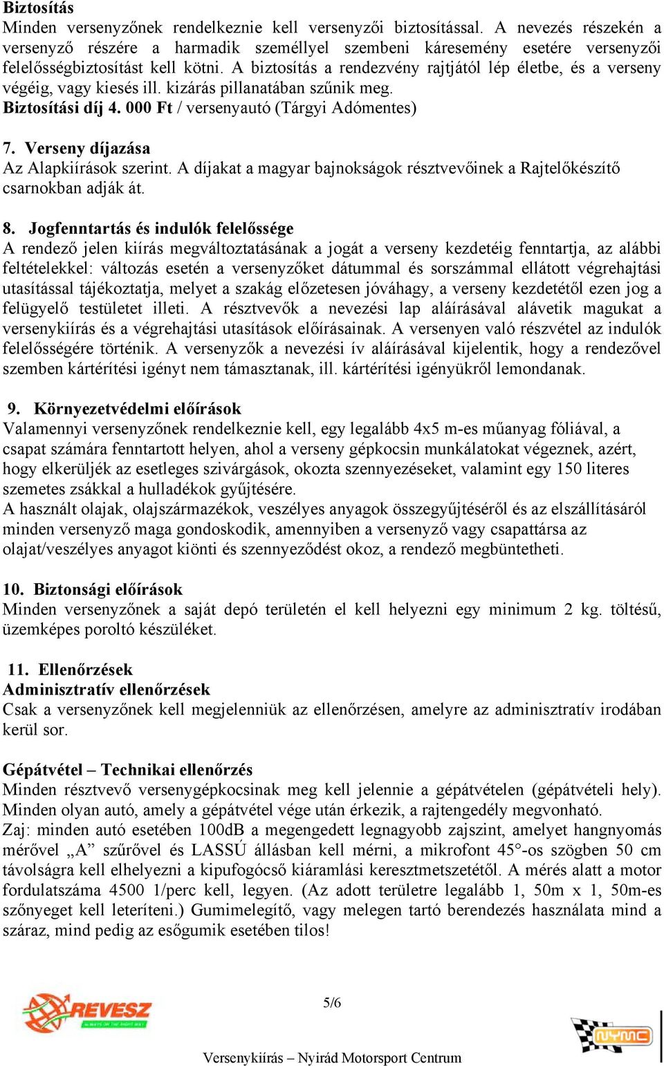 A biztosítás a rendezvény rajtjától lép életbe, és a verseny végéig, vagy kiesés ill. kizárás pillanatában szűnik meg. Biztosítási díj 4. 000 Ft / versenyautó (Tárgyi Adómentes) 7.