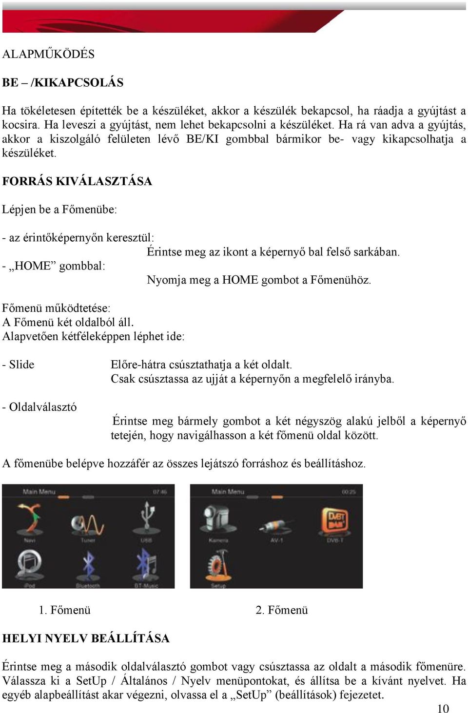FORRÁS KIVÁLASZTÁSA Lépjen be a Főmenübe: - az érintőképernyőn keresztül: Érintse meg az ikont a képernyő bal felső sarkában. - HOME gombbal: Nyomja meg a HOME gombot a Főmenühöz.