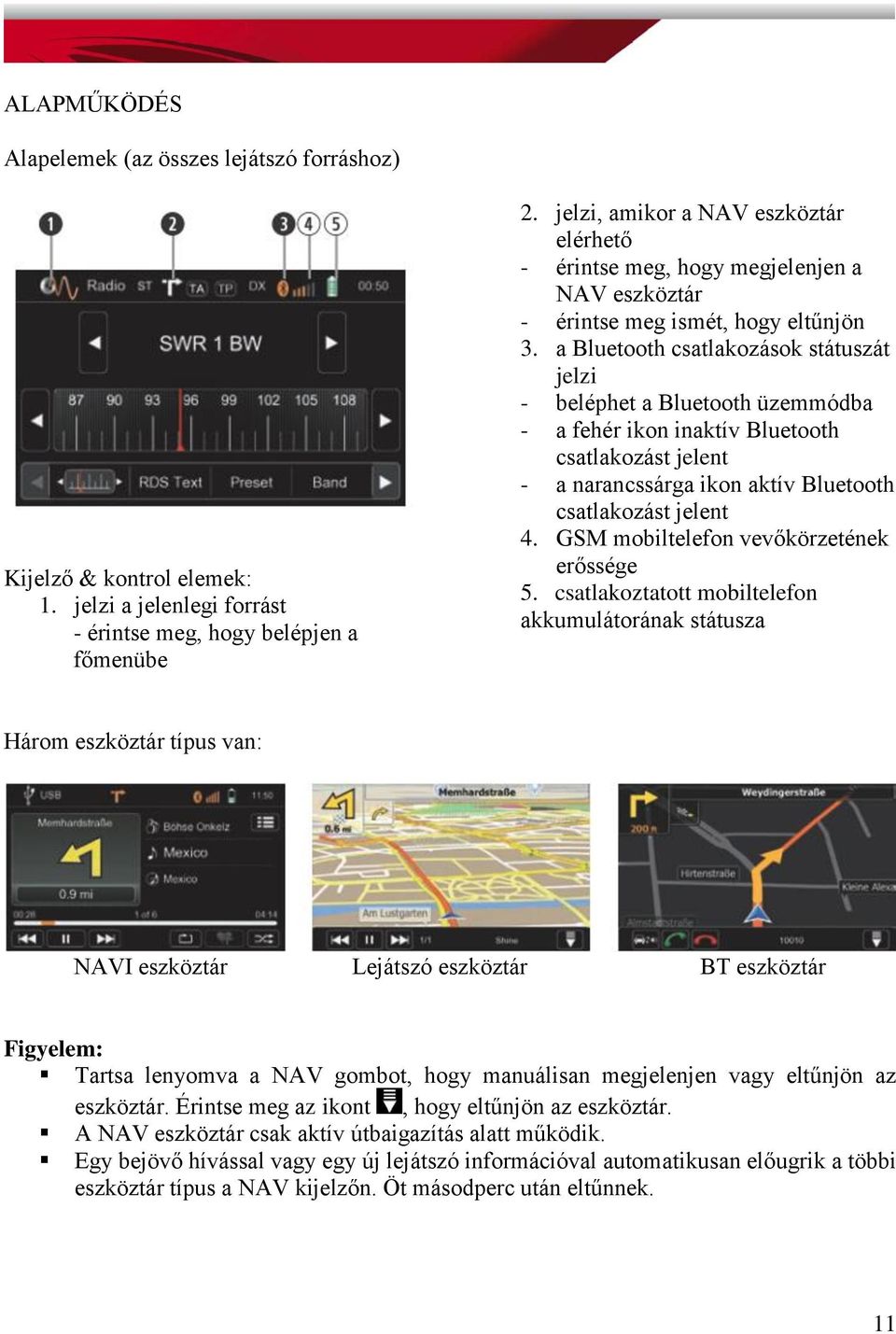 a Bluetooth csatlakozások státuszát jelzi - beléphet a Bluetooth üzemmódba - a fehér ikon inaktív Bluetooth csatlakozást jelent - a narancssárga ikon aktív Bluetooth csatlakozást jelent 4.