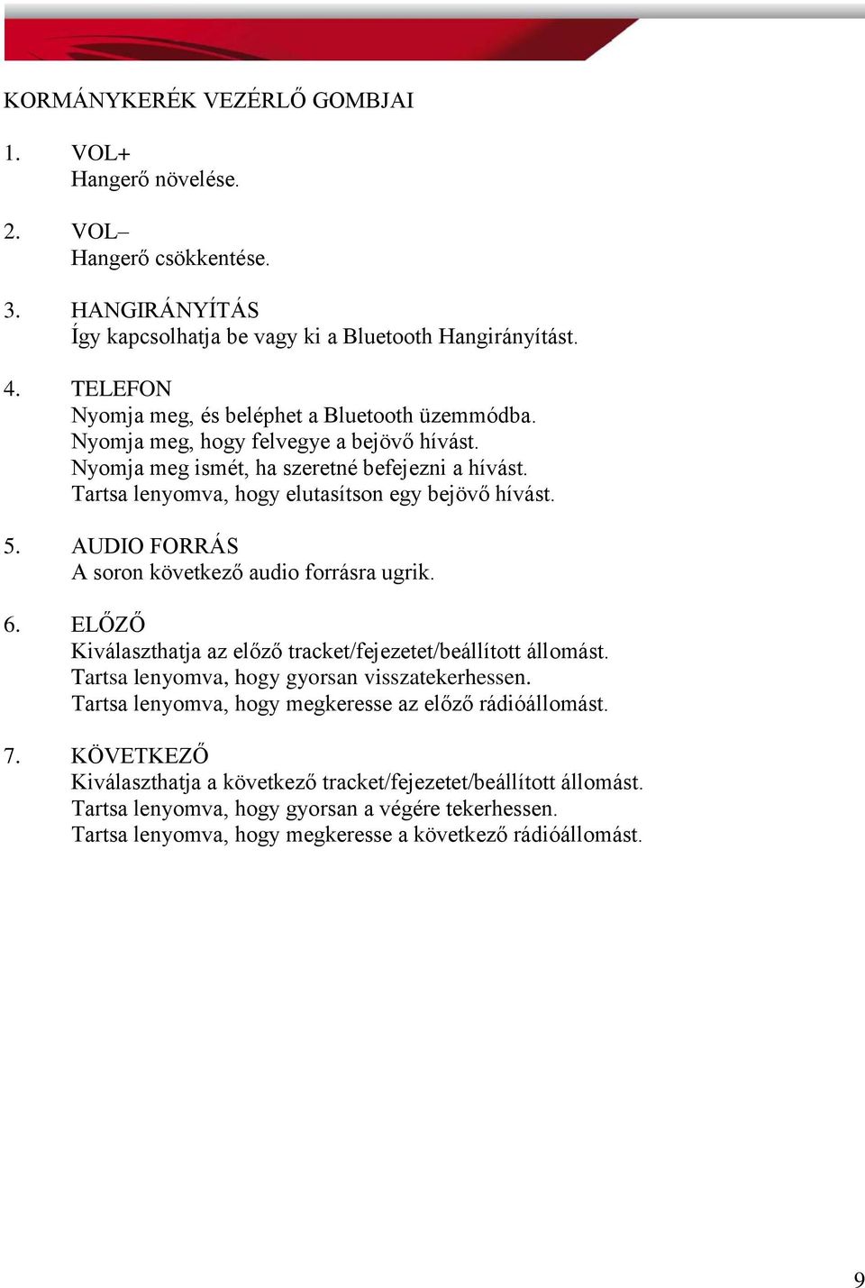 Tartsa lenyomva, hogy elutasítson egy bejövő hívást. 5. AUDIO FORRÁS A soron következő audio forrásra ugrik. 6. ELŐZŐ Kiválaszthatja az előző tracket/fejezetet/beállított állomást.
